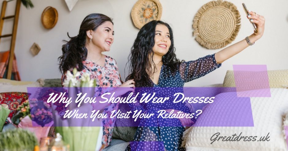 Why You Should Wear Dresses When You Visit Your Relatives?