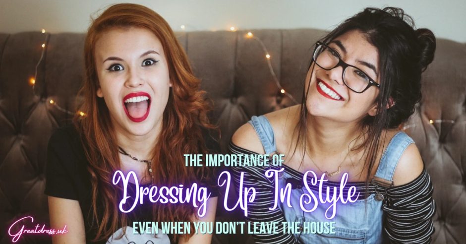 The Importance Of Dressing Up In Style Even When You Don’t Leave The House