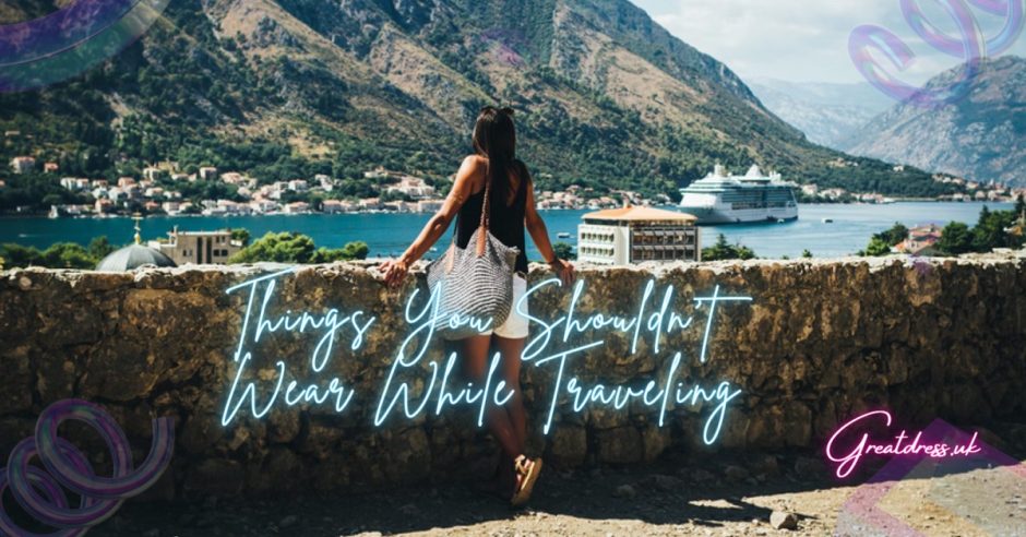 Things You Shouldn’t Wear While Traveling