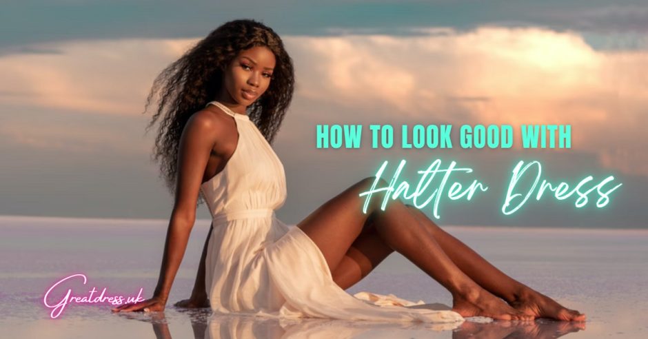 How To Look Good With Halter Dress