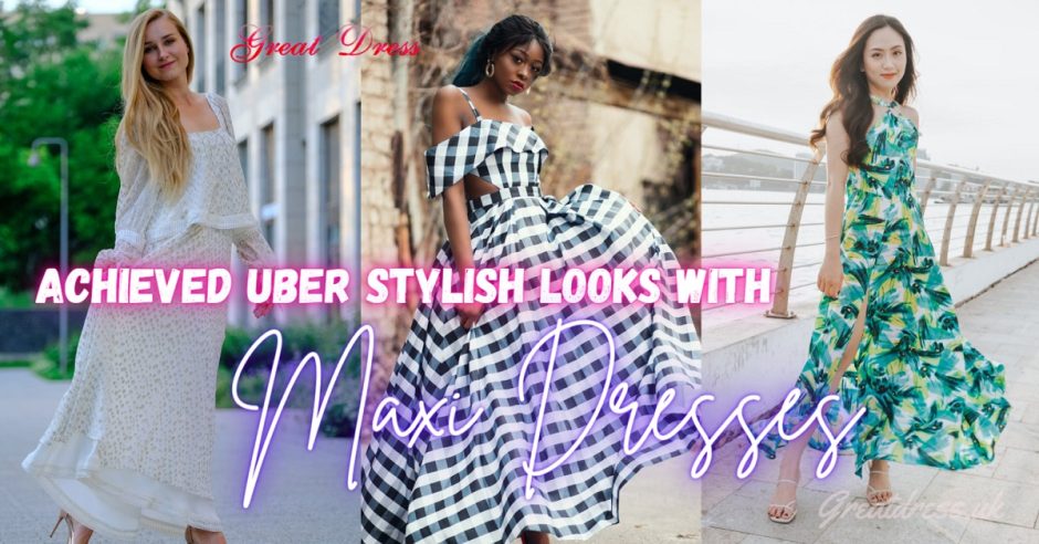 Achieved Uber Stylish Looks with Maxi Dresses