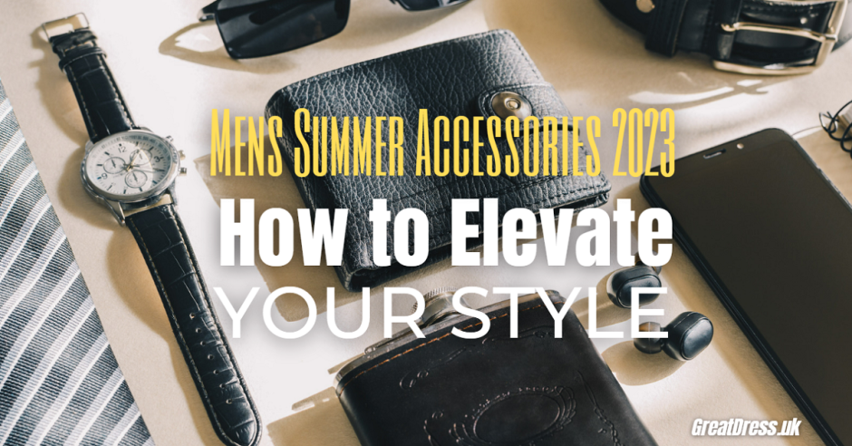 Mens Summer Accessories 2023: How to Elevate Your Style