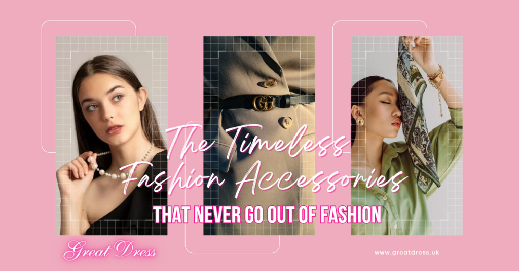 The Timeless Fashion Accessories That Never Go Out of Fashion