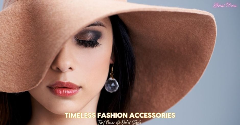 Timeless Fashion Accessories That Will Never Go Out of Style